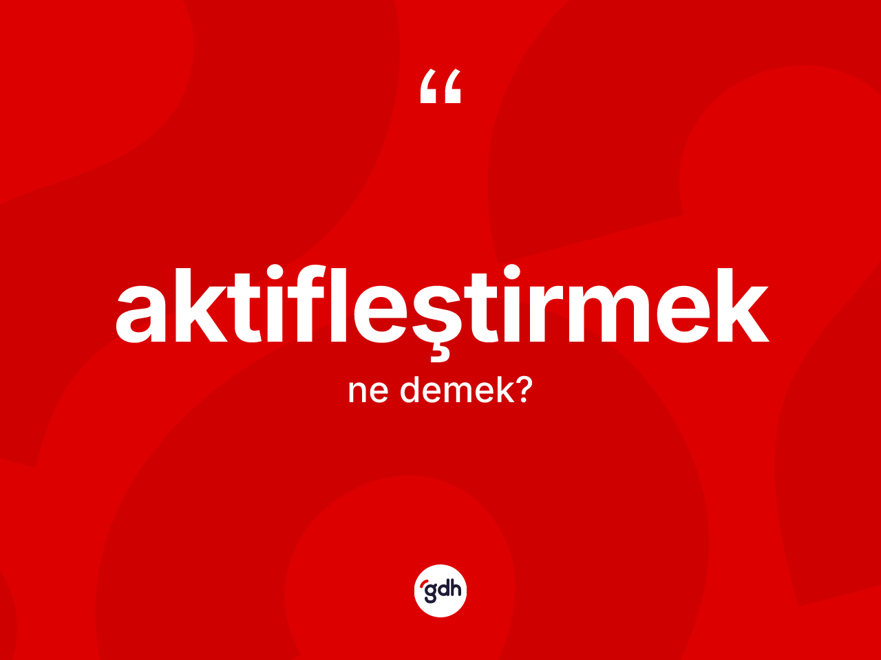 Aktifleştirmek kelimesi ne anlama gelir? Aktifleştirmeğin sözlükteki anlamı nedir?