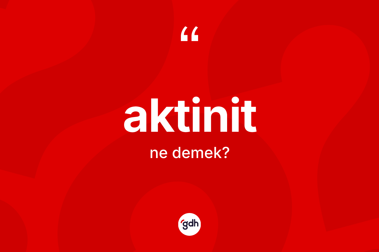 Aktinit kelimesi ne anlama gelir? Aktinidin TDK'ya göre anlamı nedir?