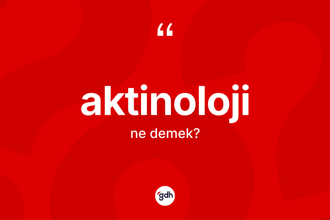 Aktinoloji kelimesi ne demek? Aktinolojinin TDK'ya göre anlamı nedir?