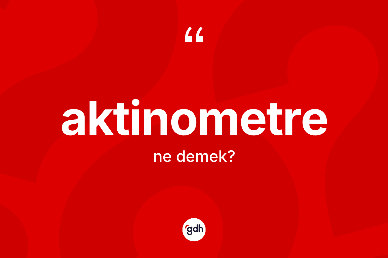 Aktinometre kelimesi ne demek? Aktinometre kelimesinin kaç farklı anlamı var?