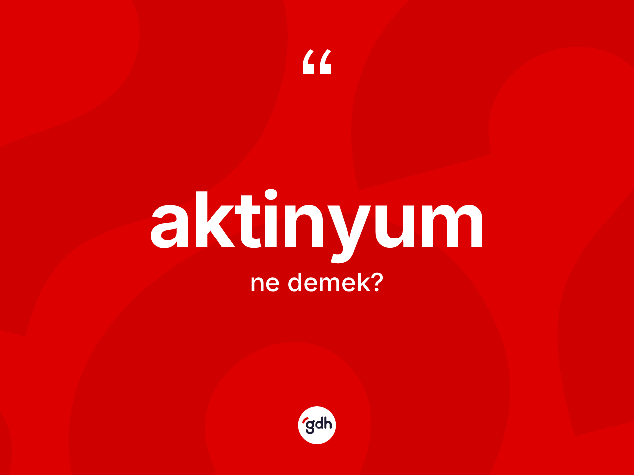 Aktinyum kelimesinin anlamı nedir? Aktinyumun kısaca tanımı nedir?