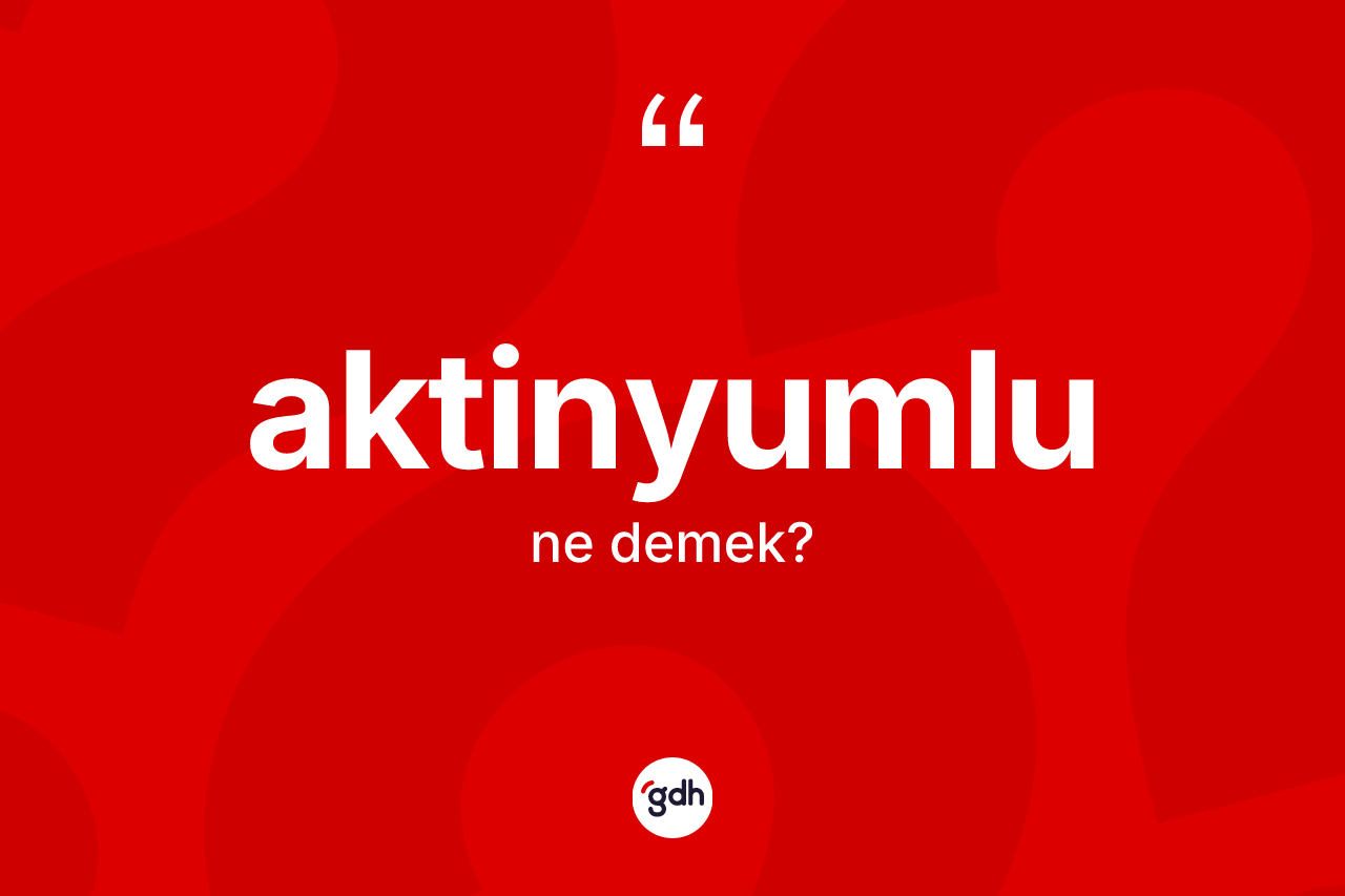 Aktinyumlu kelimesi ne anlama gelir? Aktinyumlu kelimesinin kaç farklı anlamı var?