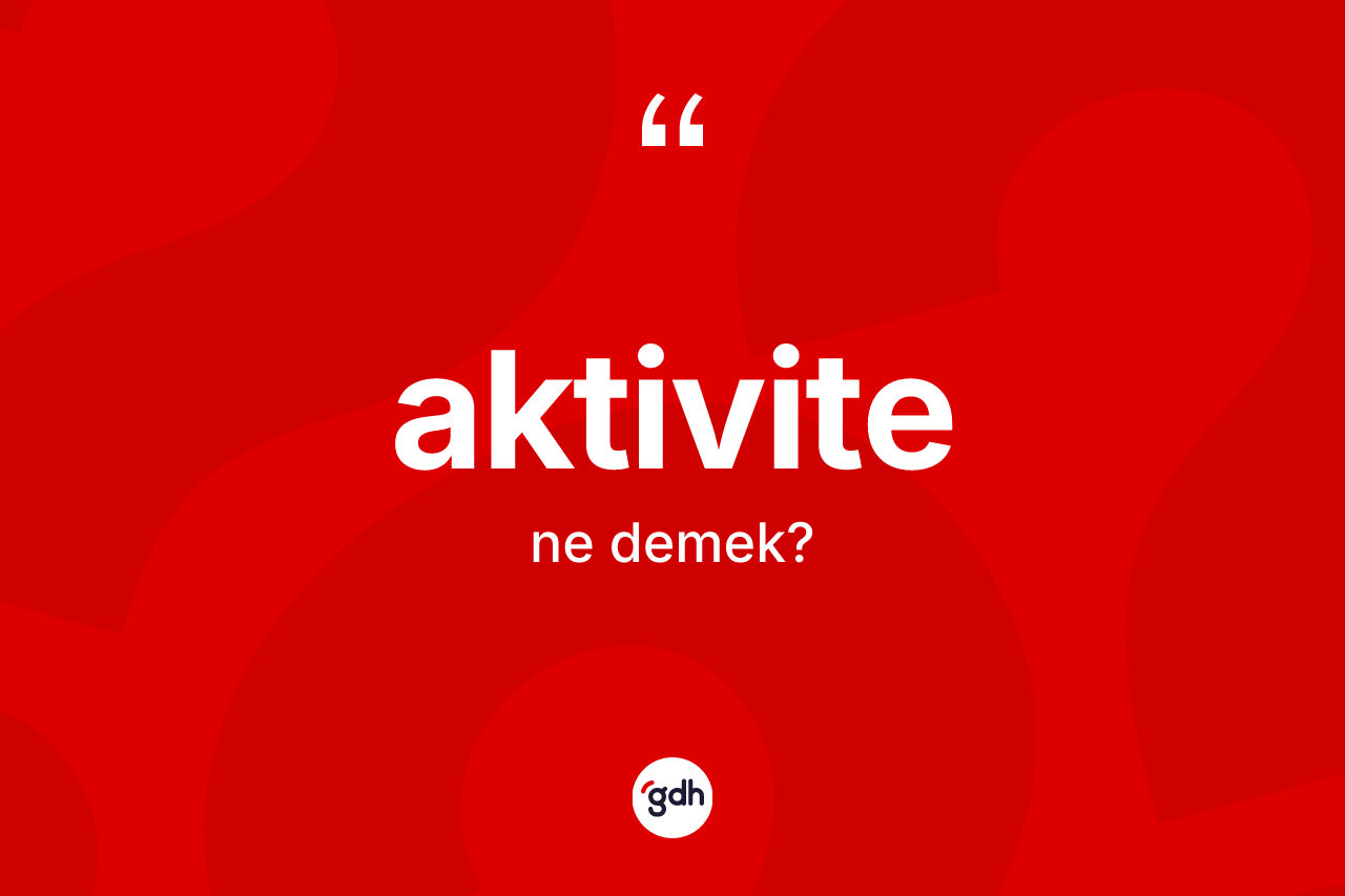 Aktivite ne anlama gelir? Aktivitenin halk arasındaki kullanımı nasıldır?