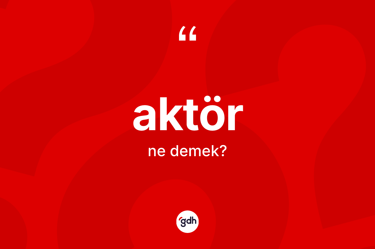 Aktör ne anlama gelir? Aktörün kısaca tanımı nedir?