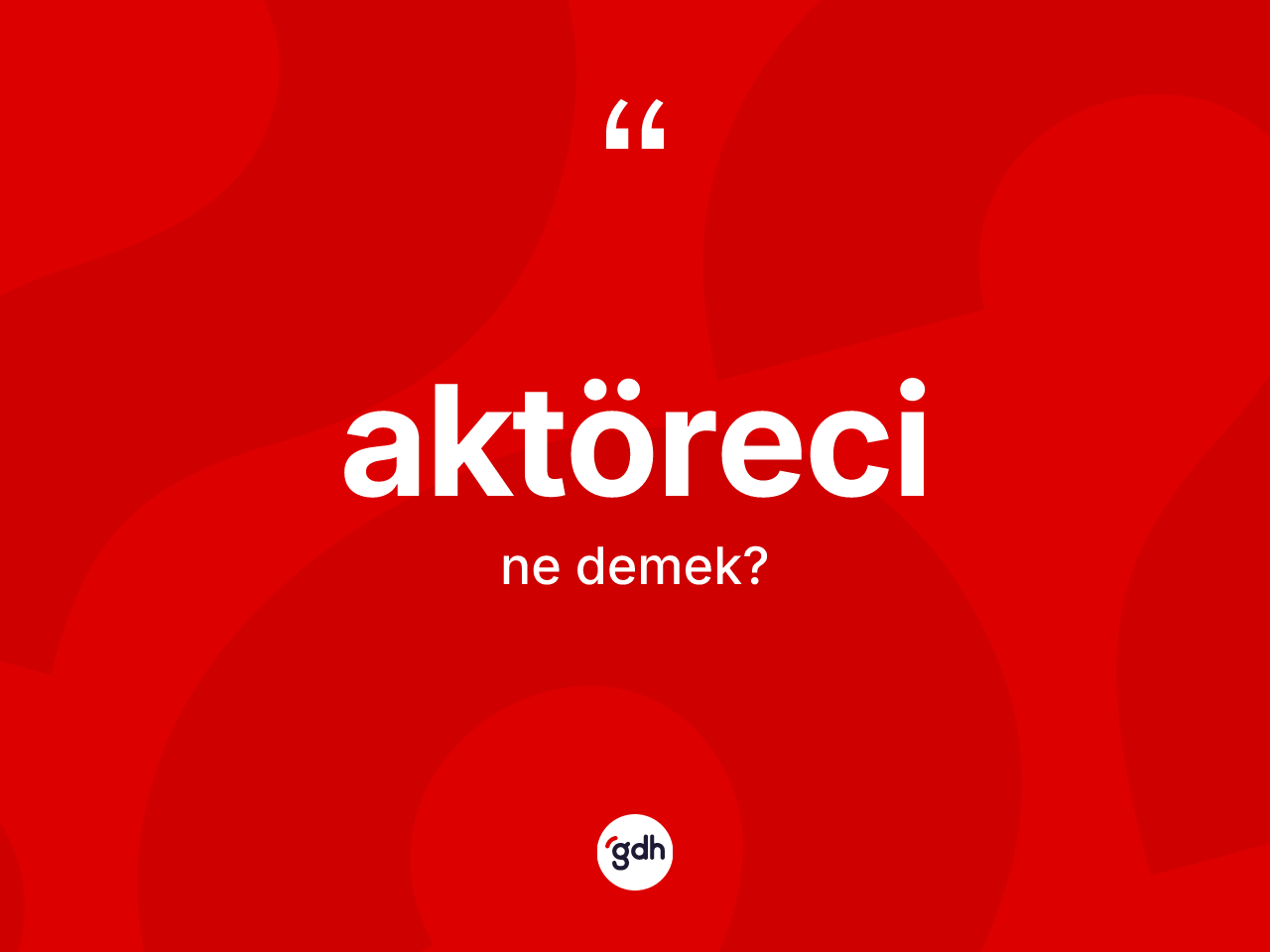 Aktöreci kelimesinin sözlükteki tanımı nedir? Aktöreci kelimesinin özellikleri nelerdir?