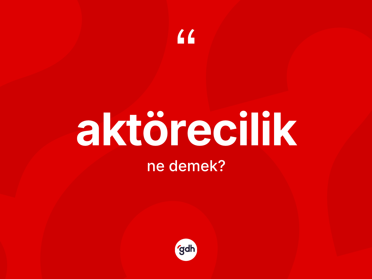 Aktörecilik kelimesi ne anlama gelir? Aktöreciliğin TDK'ya göre anlamı nedir?