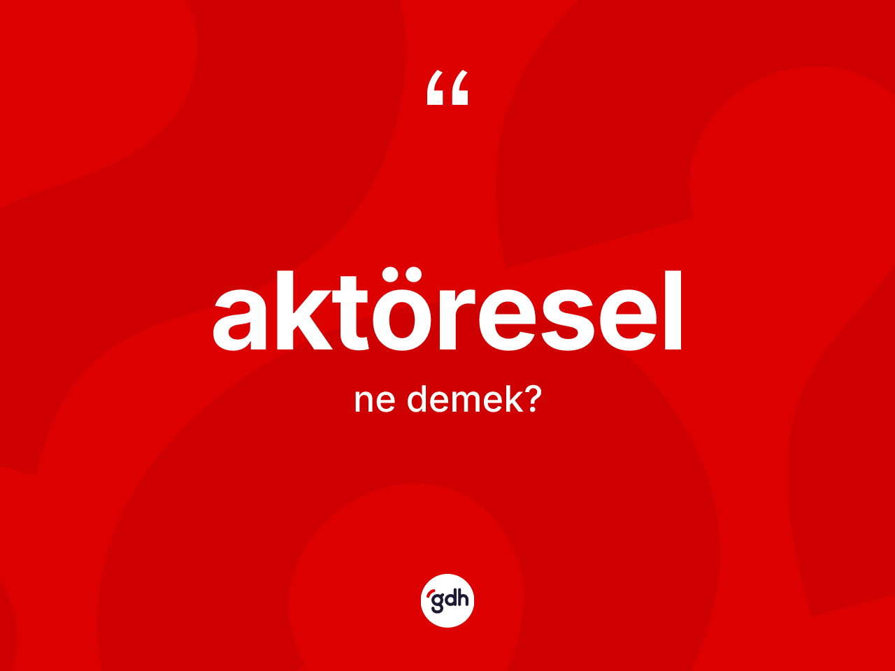Aktöresel kelimesinin sözlükteki tanımı nedir? Aktöreselin TDK'ya göre anlamı nedir?