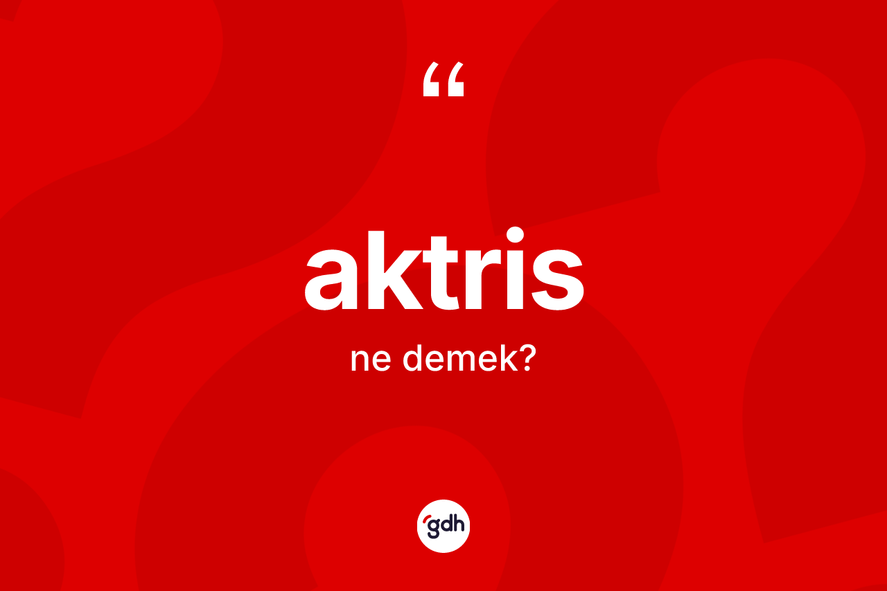 Aktris kelimesinin tanımı nedir? Aktris kelimesinin kaç farklı anlamı var?