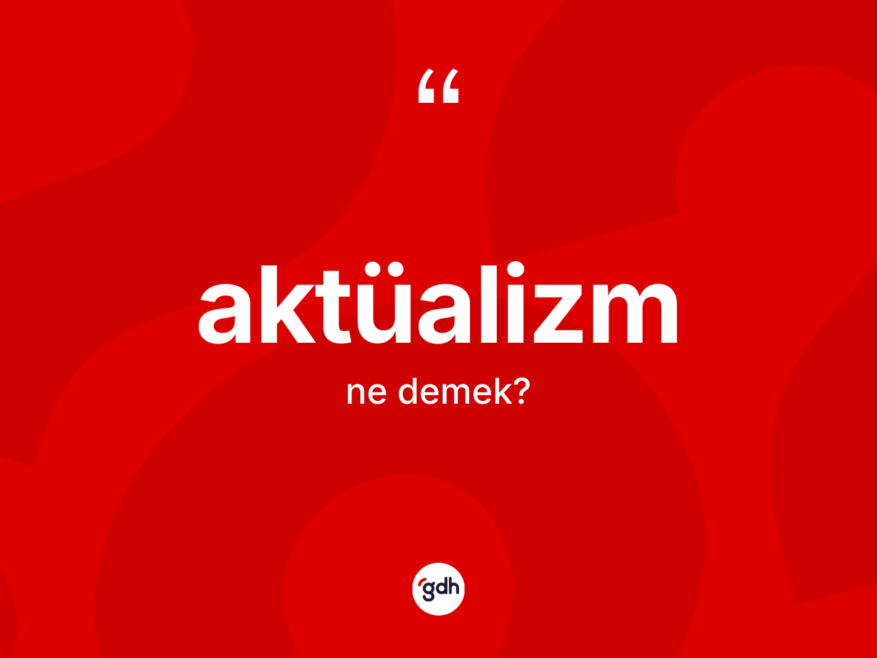 Aktüalizm kelimesinin tanımı nedir? Aktüalizmin TDK'ya göre anlamı nedir?