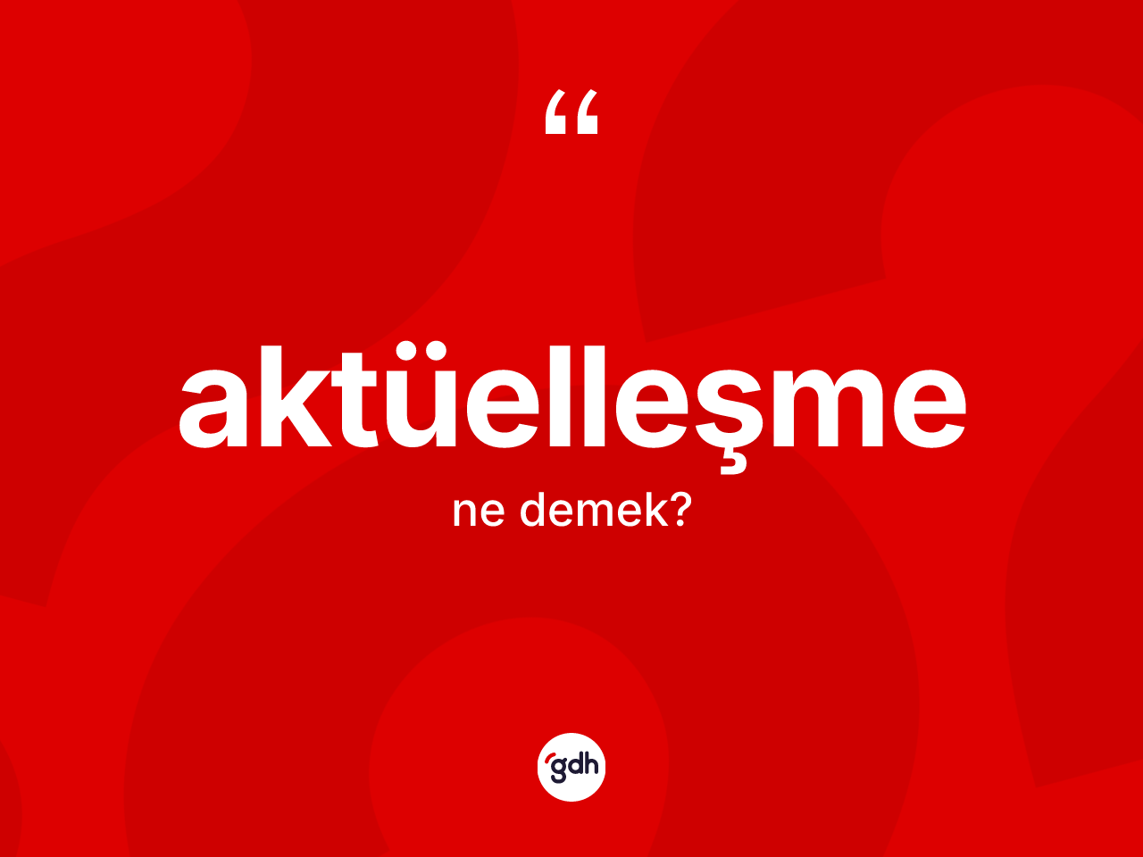 Aktüelleşme kelimesi ne demek? Aktüelleşmenin TDK'ya göre anlamı nedir?