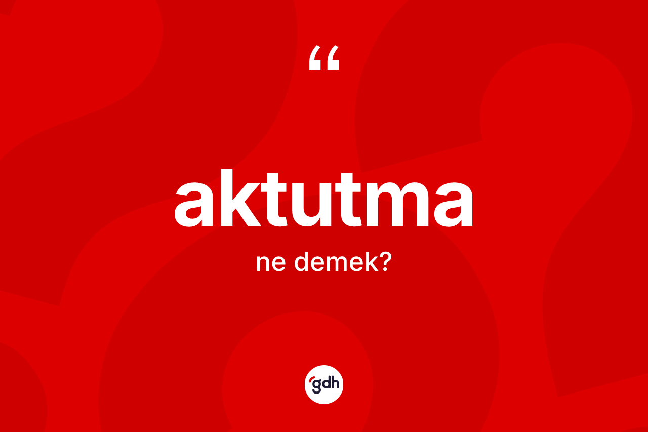 Aktutma kelimesi ne anlama gelir? Aktutma kelimesinin TDK anlamı nedir?