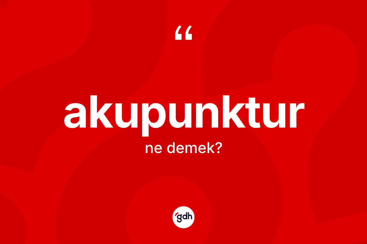 Akupunktur kelimesinin tanımı nedir? Akupunkturun sözlükteki anlamı nedir?