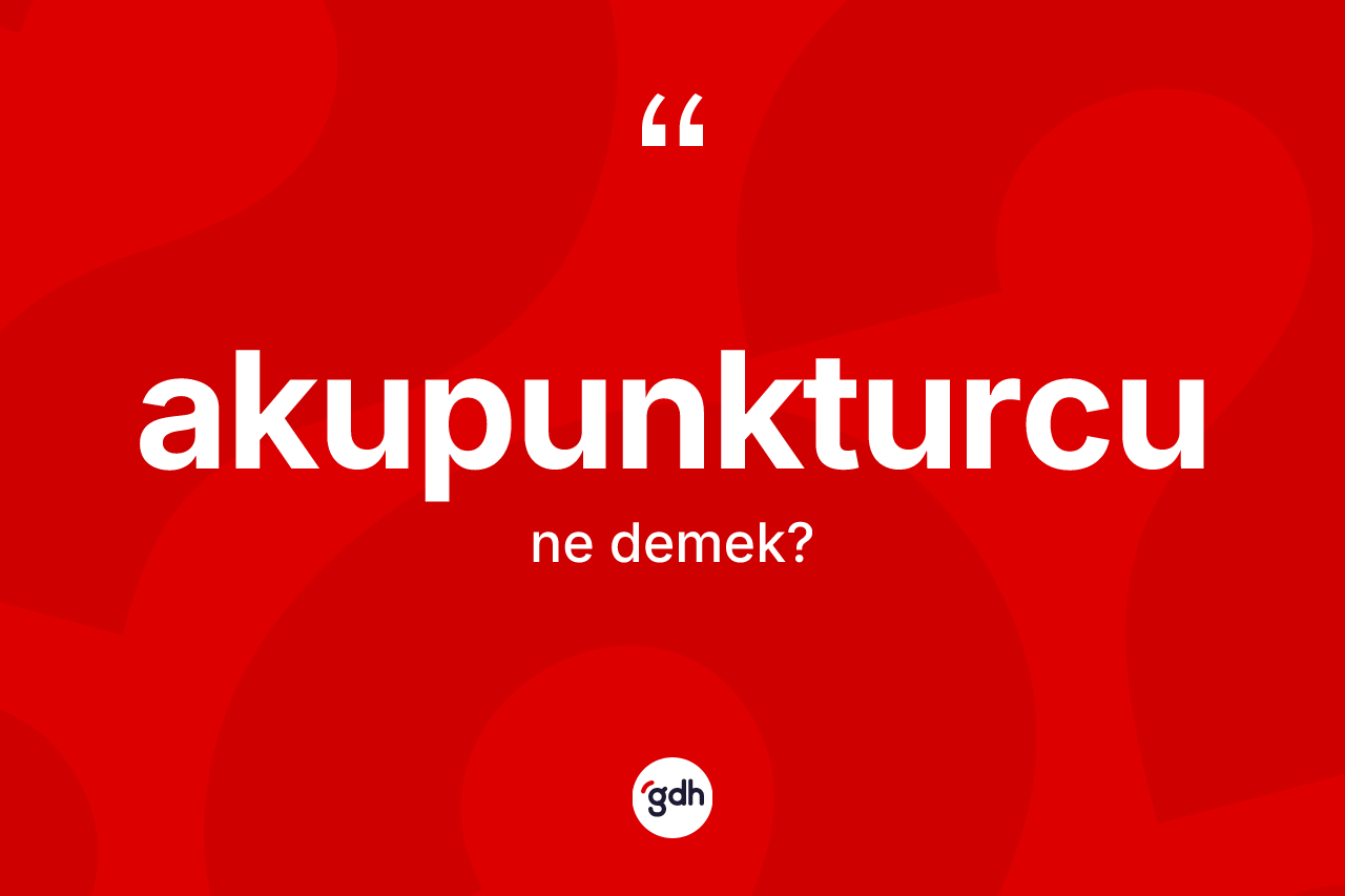 Akupunkturcu kelimesinin anlamı nedir? Akupunkturcunun TDK'ya göre anlamı nedir?