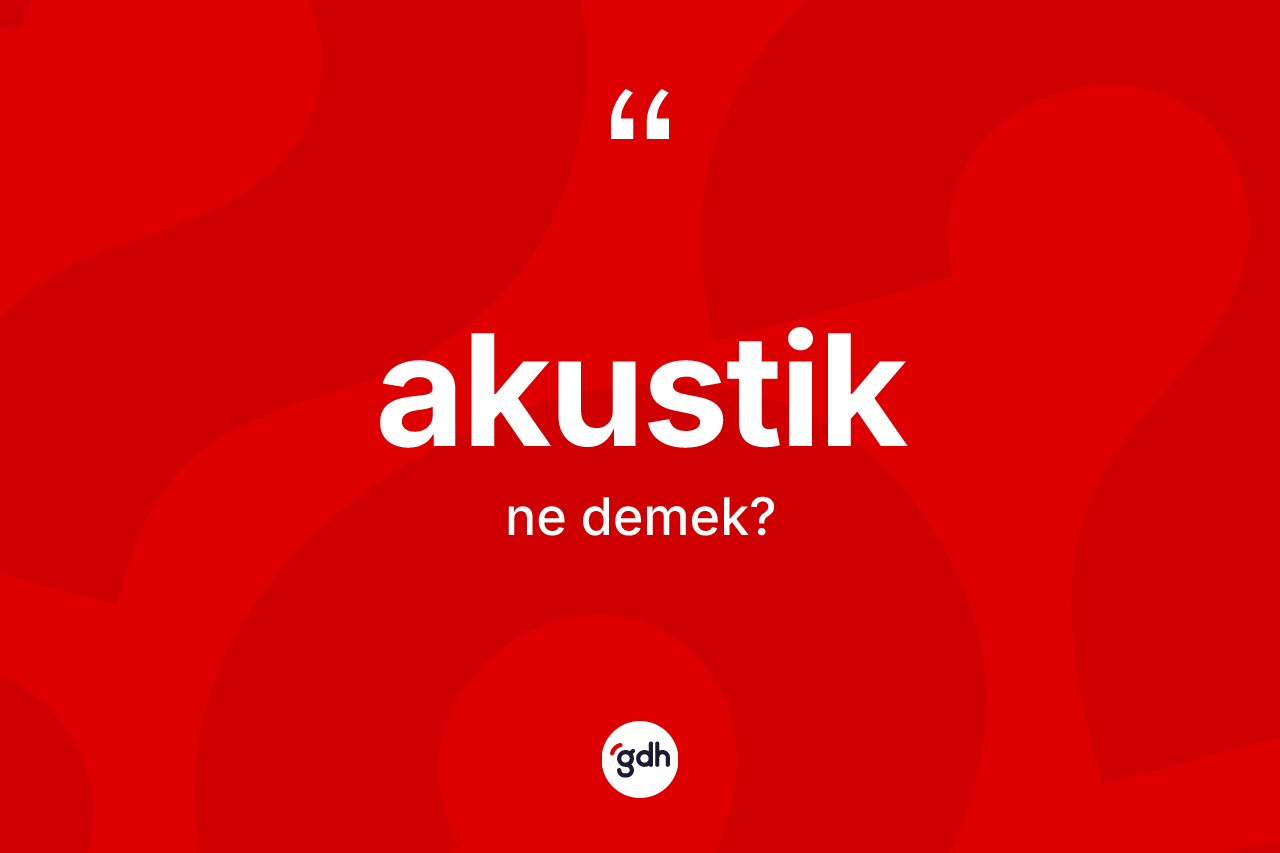 Akustik kelimesinin tanımı nedir? Akustiğin halk arasındaki kullanımı nasıldır?