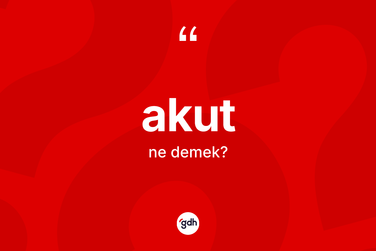 Akut kelimesinin anlamı nedir? Akutun sözlükteki anlamı nedir?