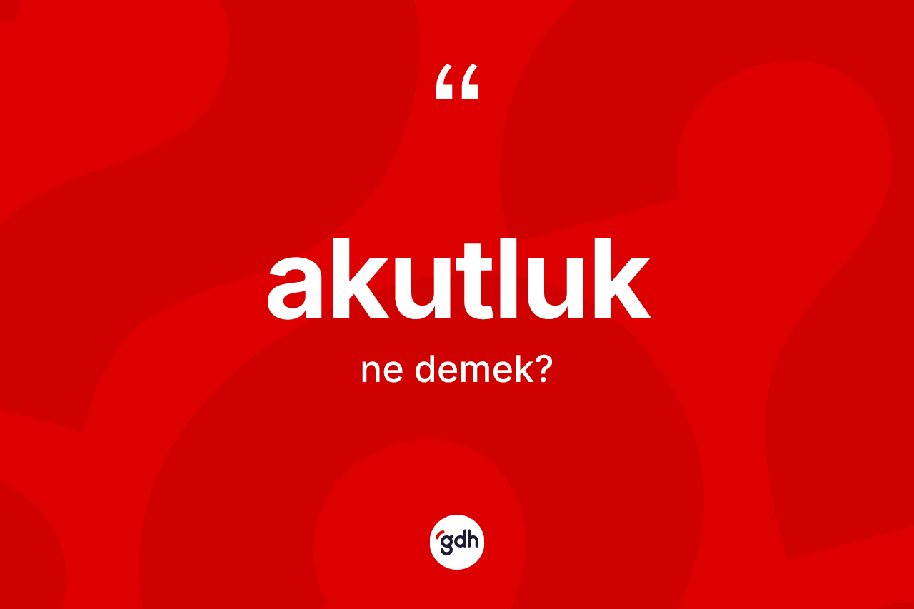 Akutluk kelimesi nedir? Akutluğun kısaca tanımı nedir?