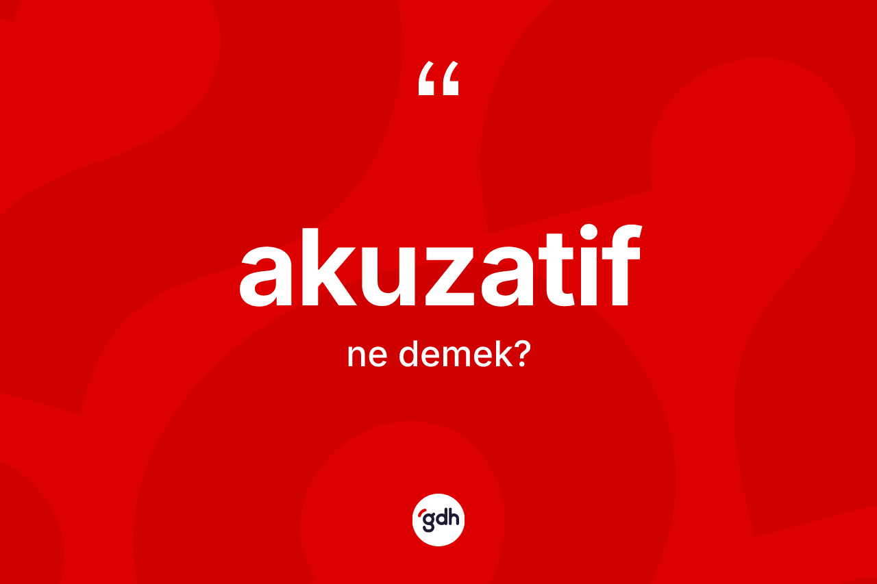 Akuzatif ne anlama gelir? Akuzatif kelimesinin TDK'ya göre açıklaması nedir?