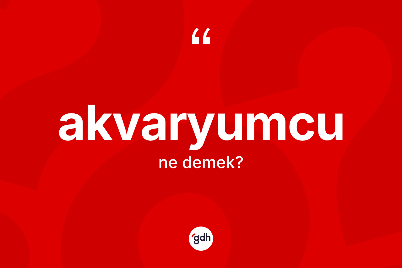 Akvaryumcu nedir? Akvaryumcunun TDK'ya göre anlamı nedir?