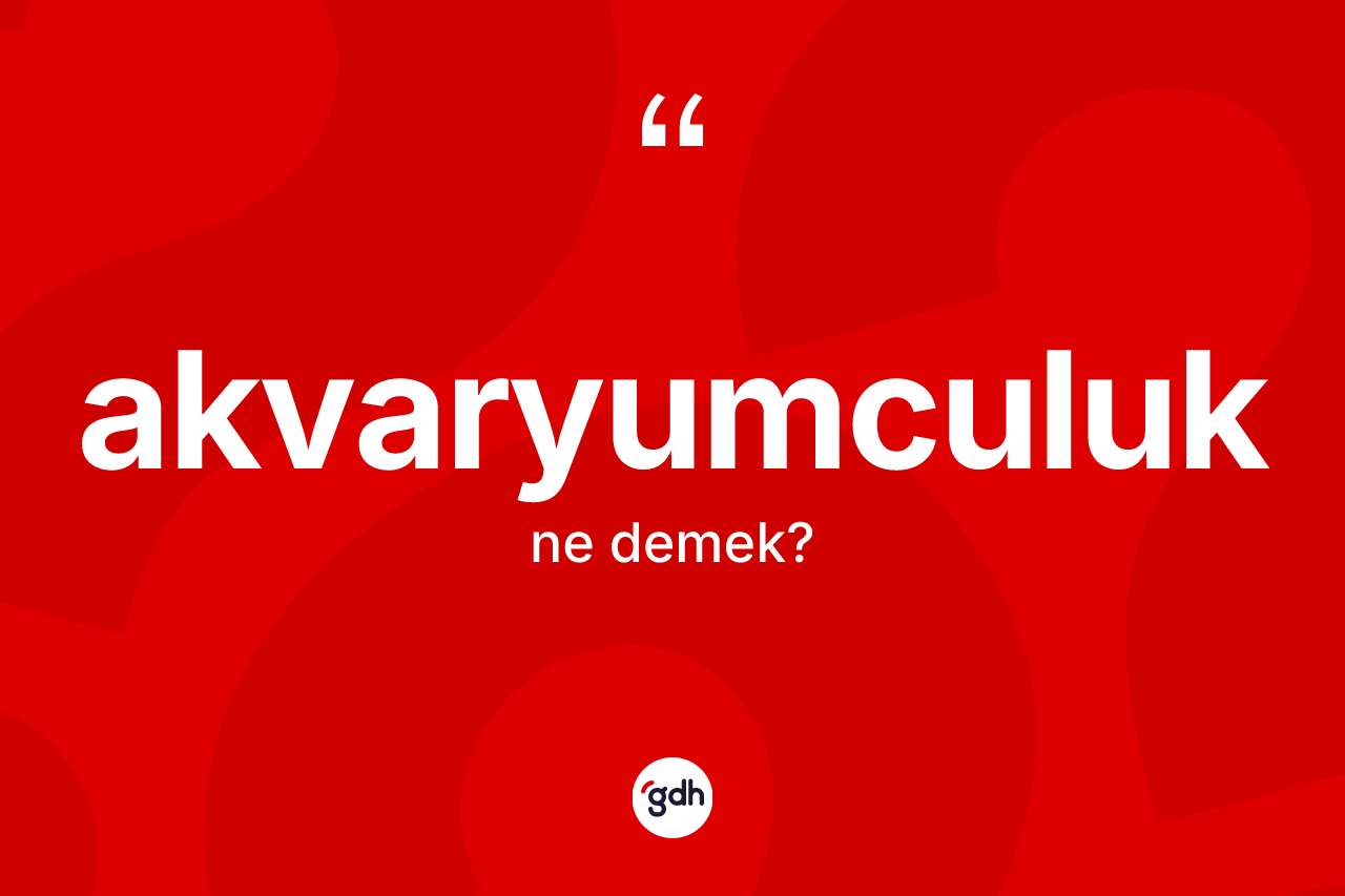 Akvaryumculuk kelimesi nedir? Akvaryumculuğun halk arasındaki kullanımı nasıldır?