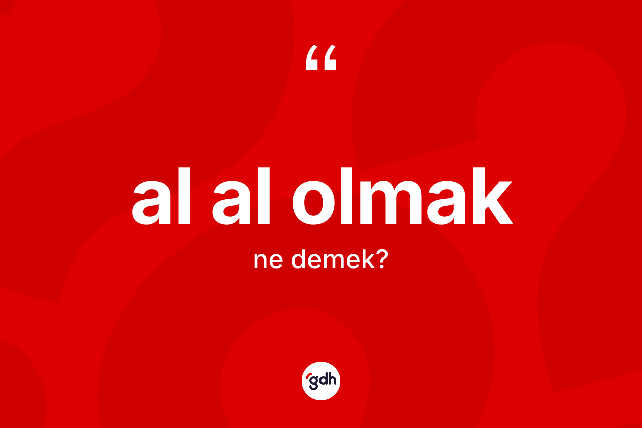 Al al olmak nedir? Al al olmak sözünün TDK açıklaması nedir?