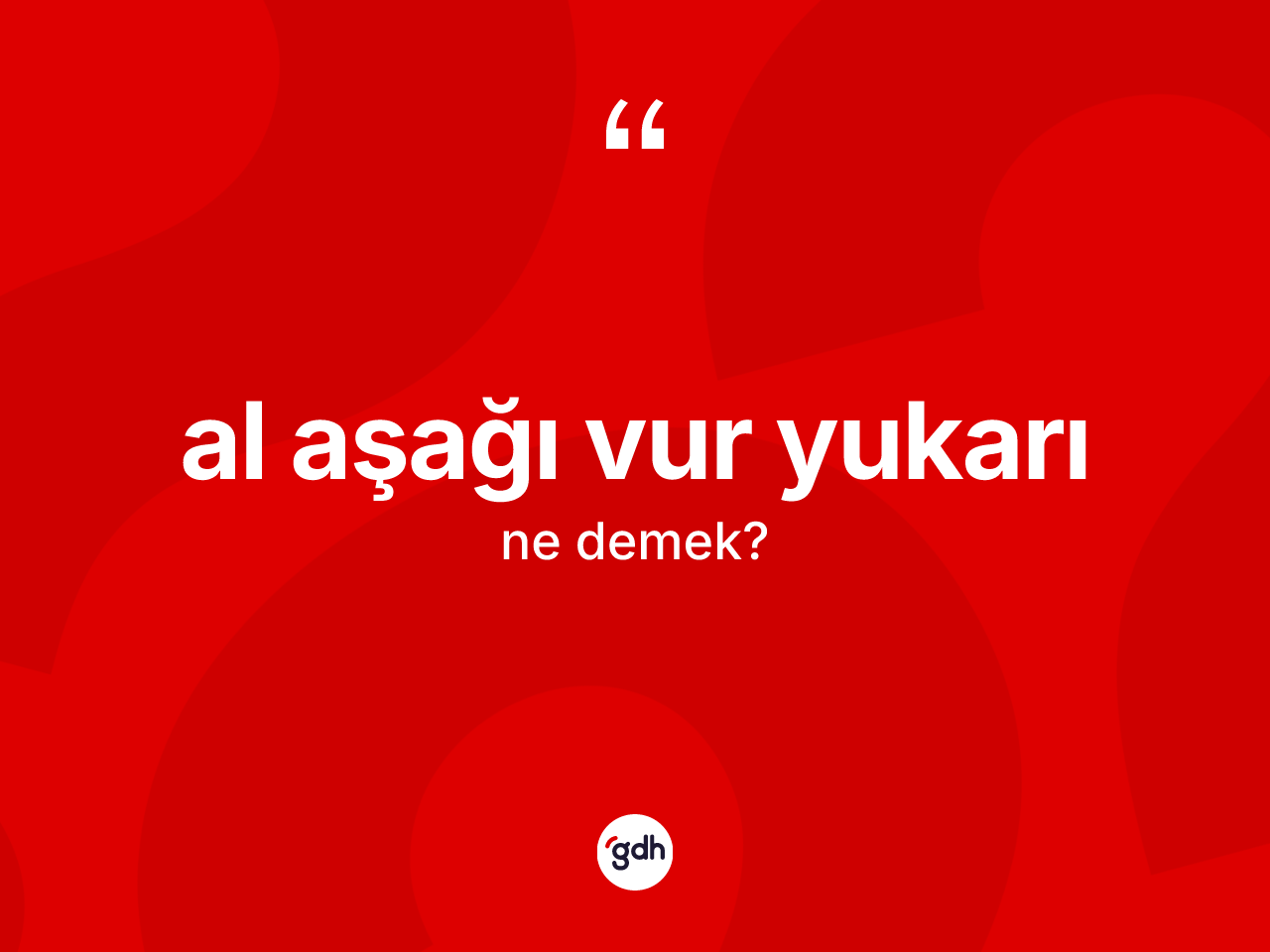 Al aşağı vur yukarı ifadesinin kısaca anlamı nedir? Al aşağı vur yukarı ifadesi hangi durumlarda kullanılır?