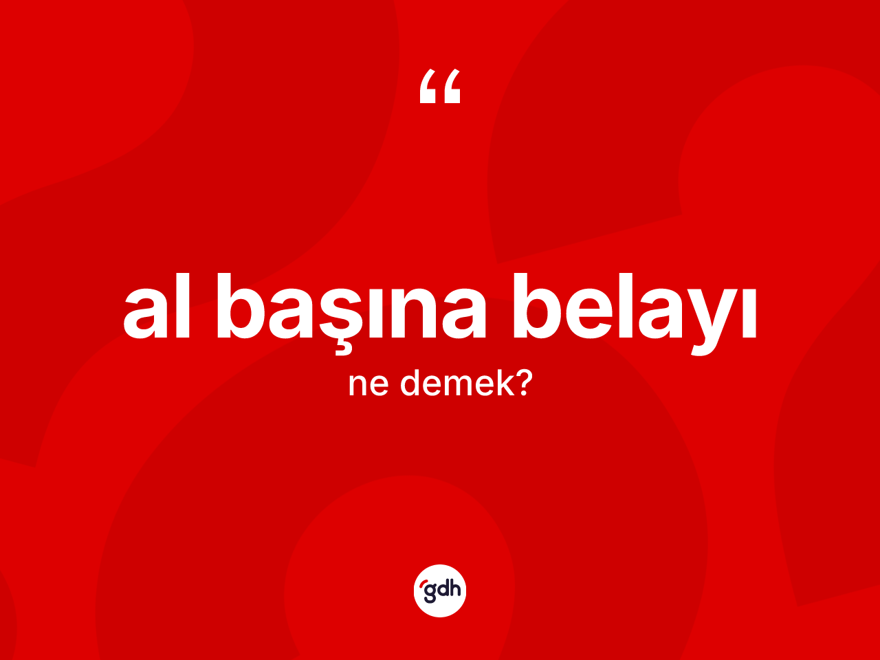 Al başına belayı ifadesinin anlamı nedir? Al başına belayı sözü hangi durumlarda kullanılır?