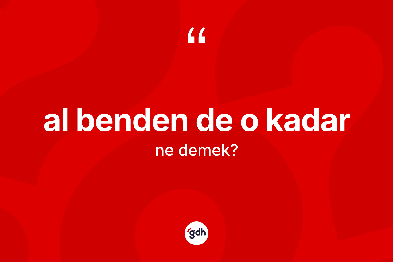 Al benden de o kadar ifadesinin kısaca anlamı nedir?