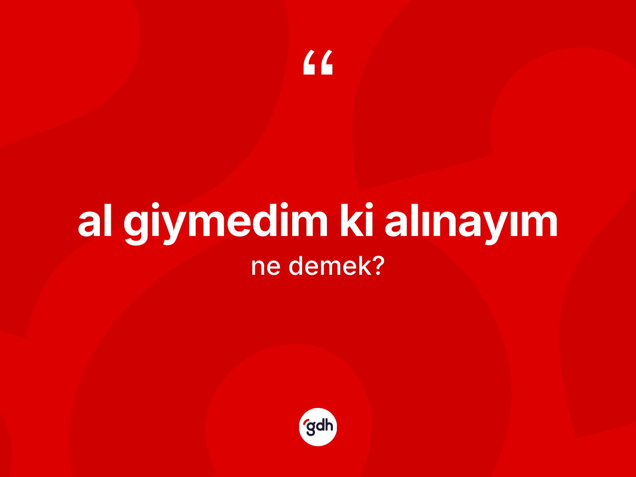 Al giymedim ki alınayım ifadesi ne anlama gelir? Al giymedim ki alınayım ifadesi nerede kullanılır?