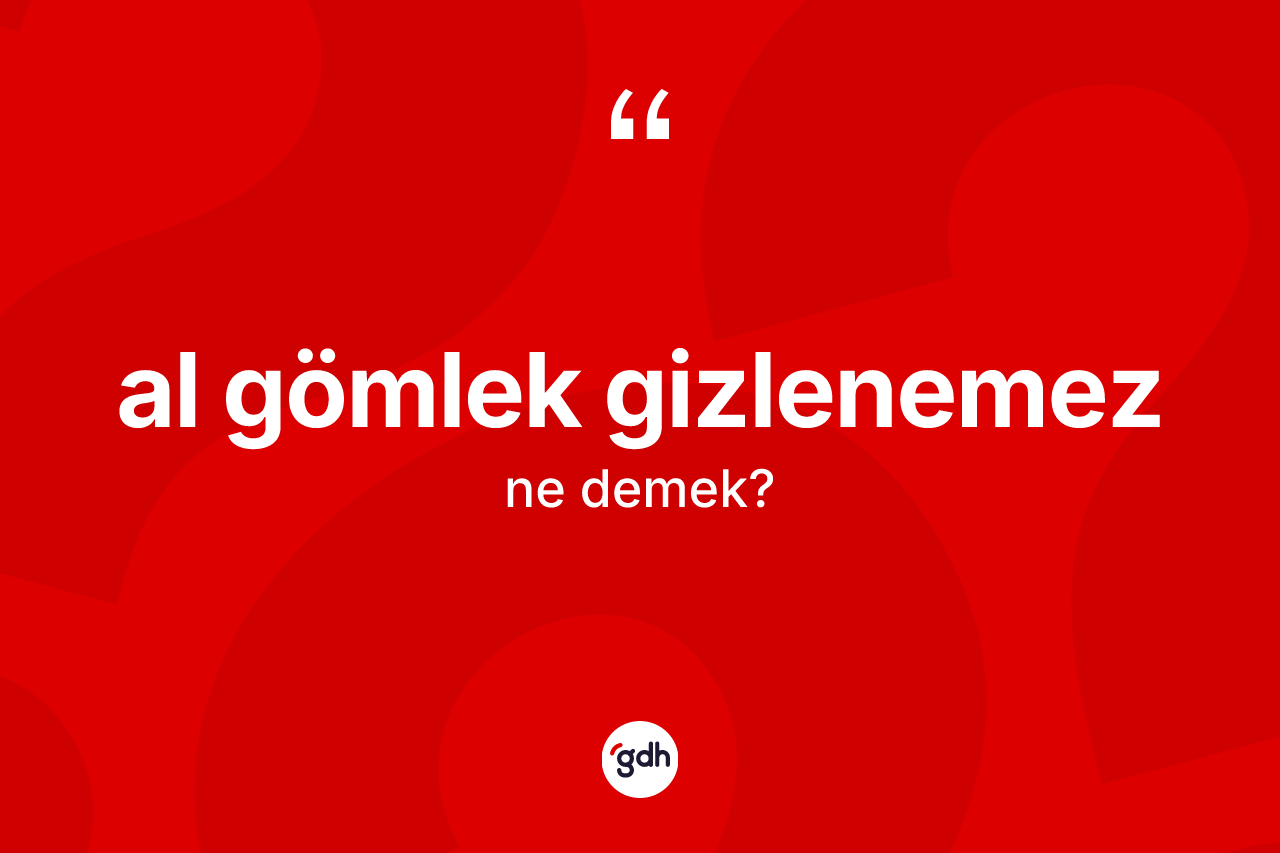 Al gömlek gizlenemez ne demek? Al gömlek gizlenemez ifadesinin özellikleri nelerdir?