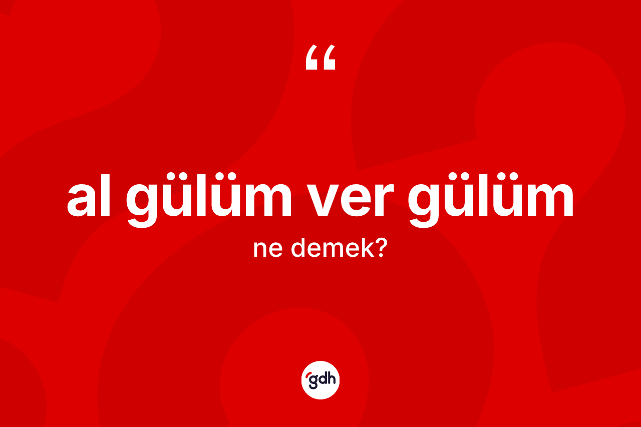 Al gülüm ver gülüm deyimi ne anlama gelir?