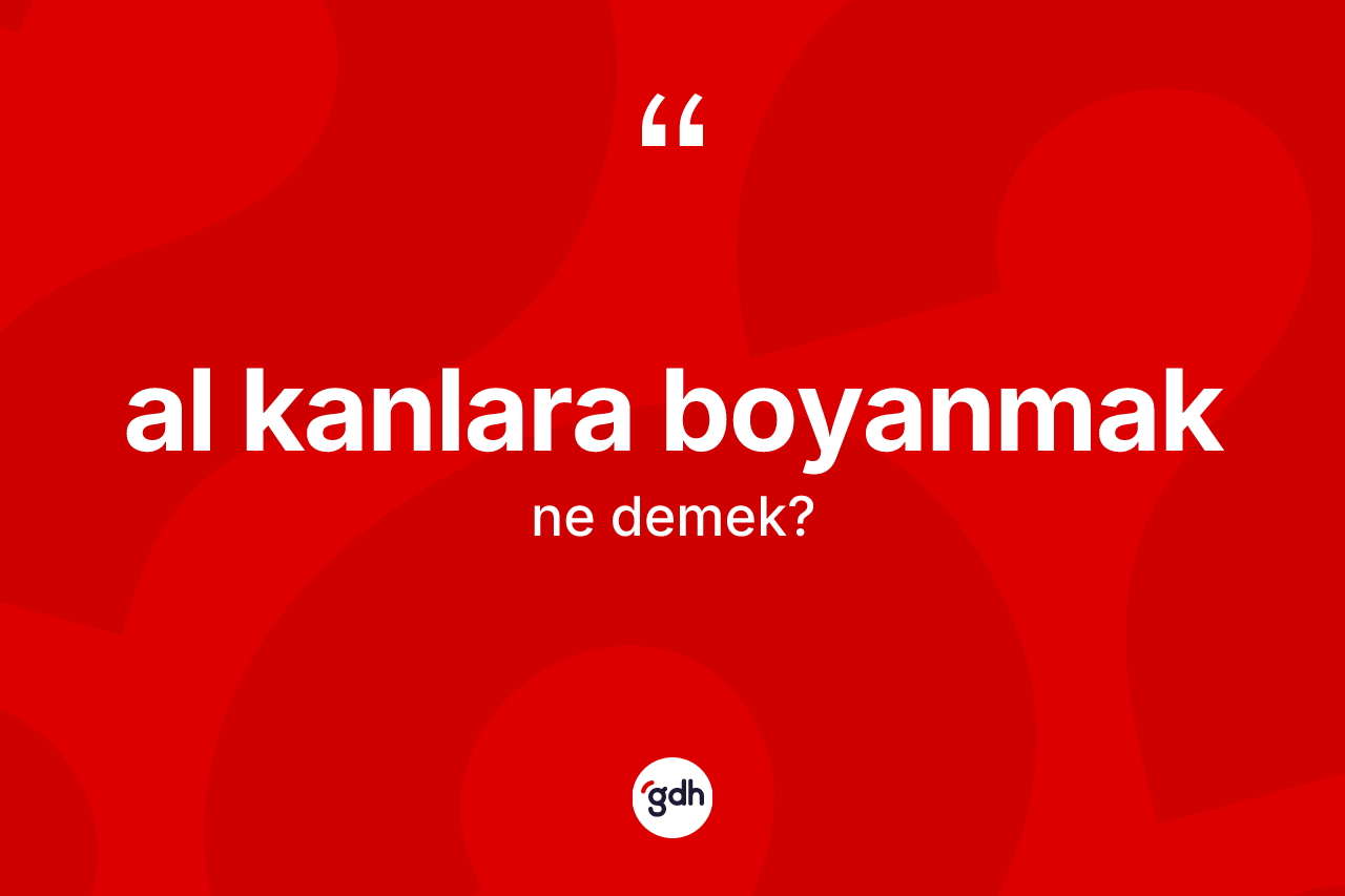 Al kanlara boyanmak ifadesinin tanımı nedir? Al kanlara boyanmak ifadesi nerede kullanılır?