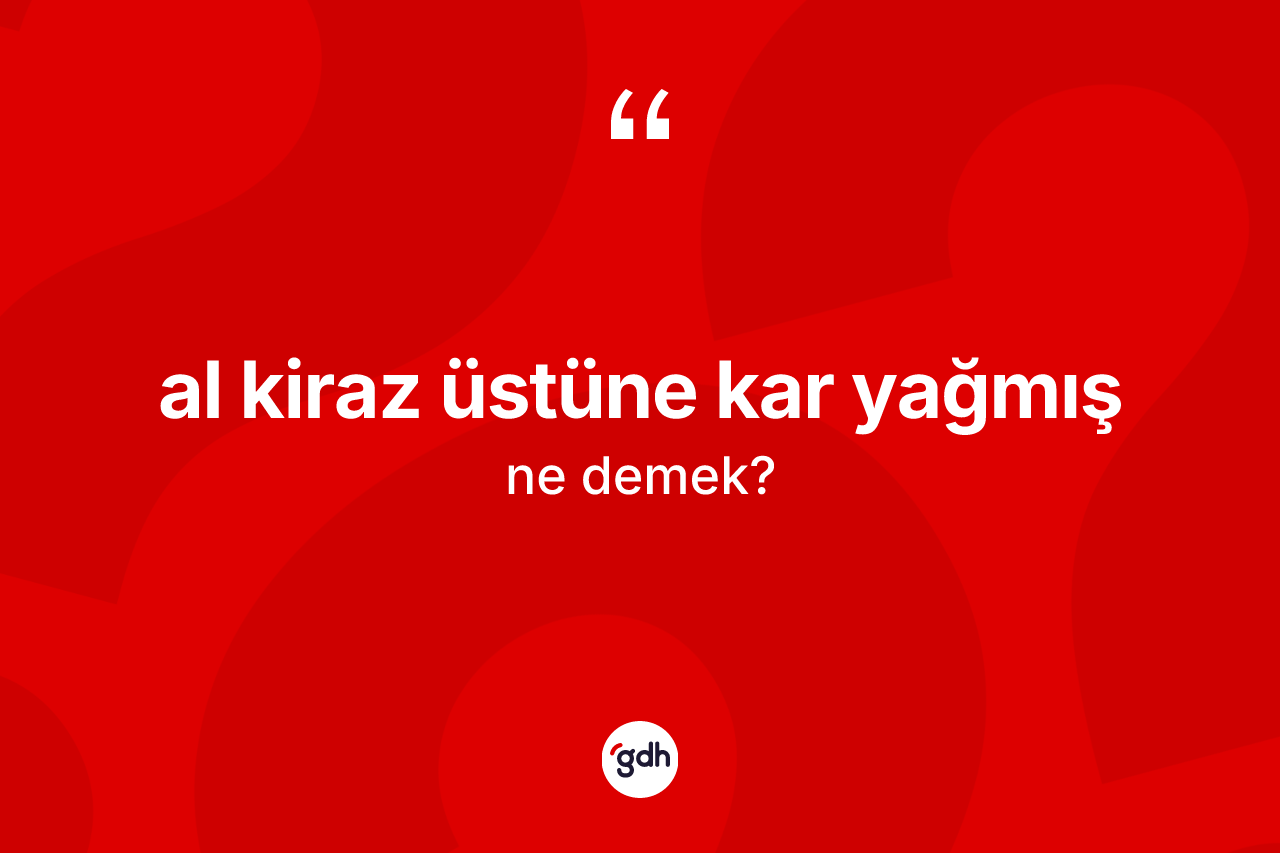 Al kiraz üstüne kar yağmış ifadesinin kısaca anlamı nedir? Al kiraz üstüne kar yağmış ifadesi hangi durumlarda kullanılır