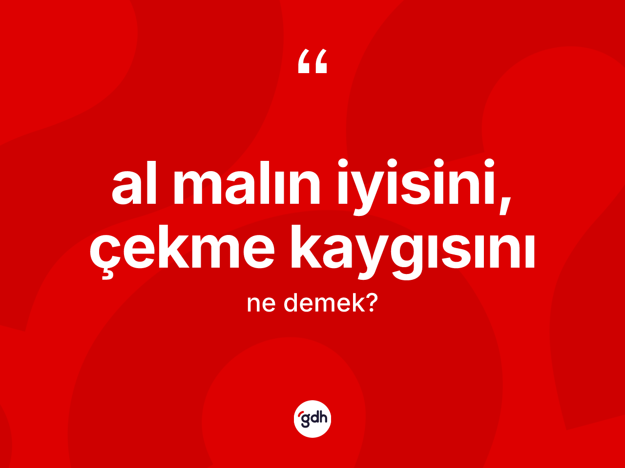 Al malın iyisini, çekme kaygısını ifadesinin anlamı nedir? Al malın iyisini, çekme kaygısını ifadesinin TDK anlamı nedir?