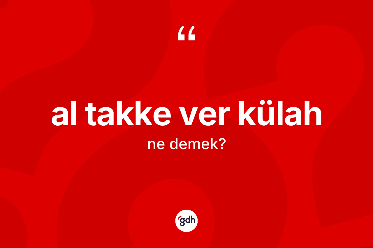 Al takke ver külah ifadesinin kısaca anlamı nedir?