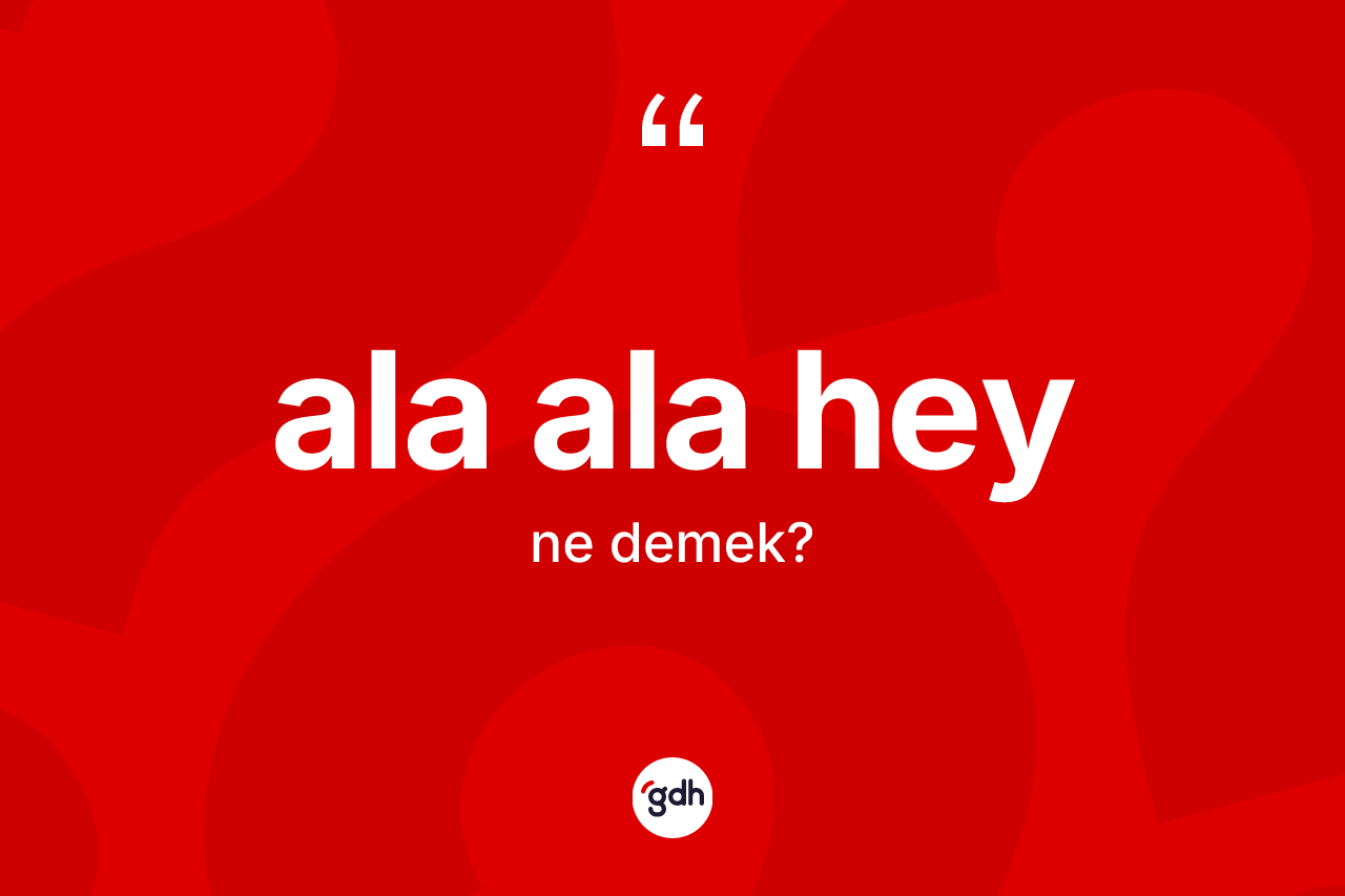 Ala ala hey kelimesinin sözlükteki tanımı nedir? Ala ala heyin halk arasındaki kullanımı nasıldır?