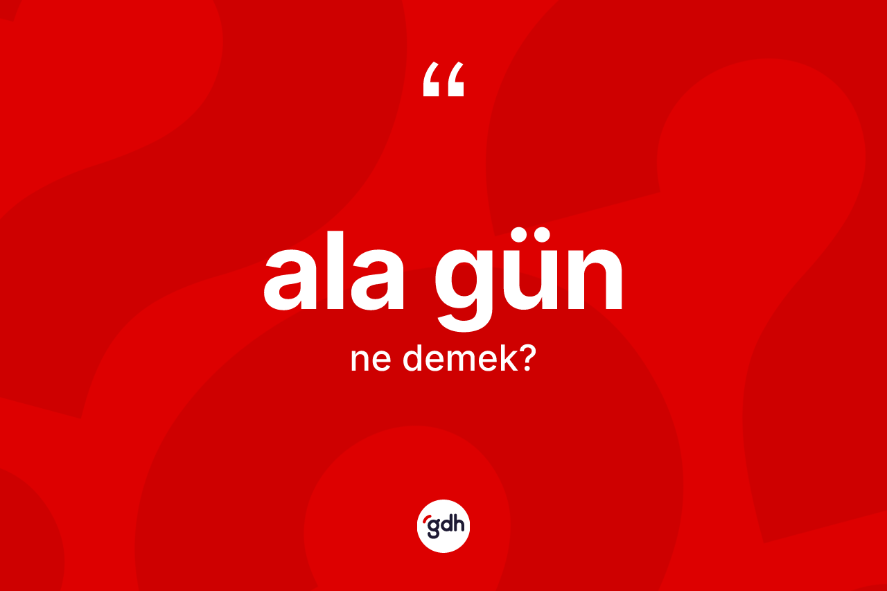 Ala gün kelimesi ne demek? Ala günün sözlükteki anlamı nedir?