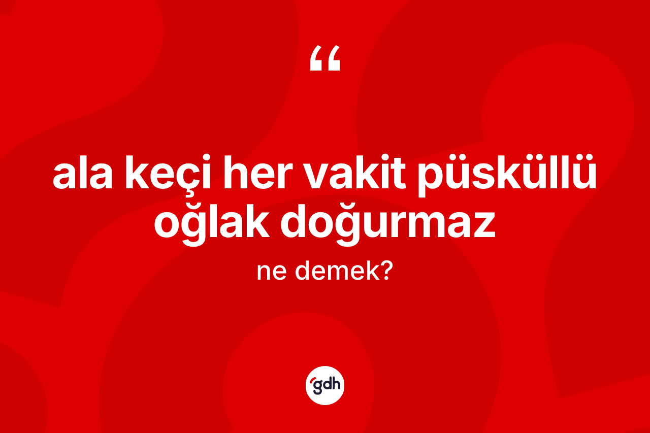 Ala keçi her vakit püsküllü oğlak doğurmaz sözü ne demektir? Ala keçi her vakit püsküllü oğlak doğurmaz ifadesinin TDK tanımı nedir?