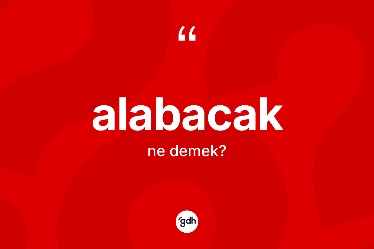 Alabacak kelimesinin anlamı nedir?