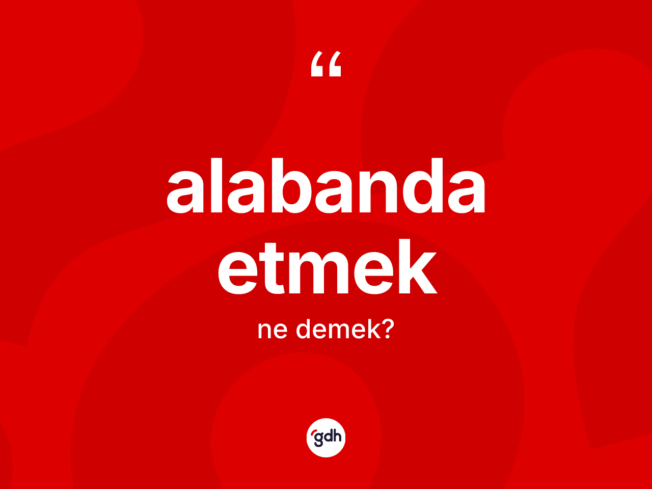Alabanda etmek ifadesi ne anlama gelir? Alabanda etmek ifadesinin TDK tanımı nedir?