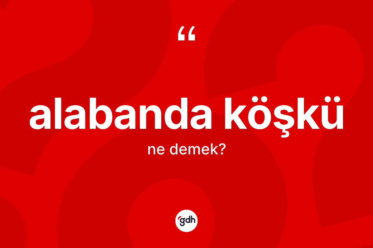 Alabanda köşkü ne anlama gelir? Alabanda köşkünün TDK'ya göre anlamı nedir?