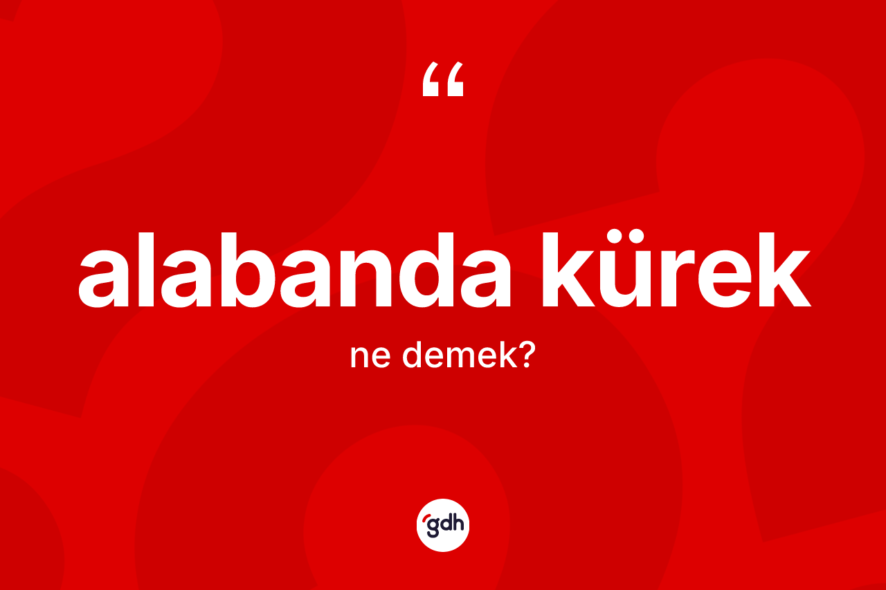 Alabanda kürek kelimesi ne anlama gelir? Alabanda kürek kelimesinin TDK'ya göre açıklaması nedir?