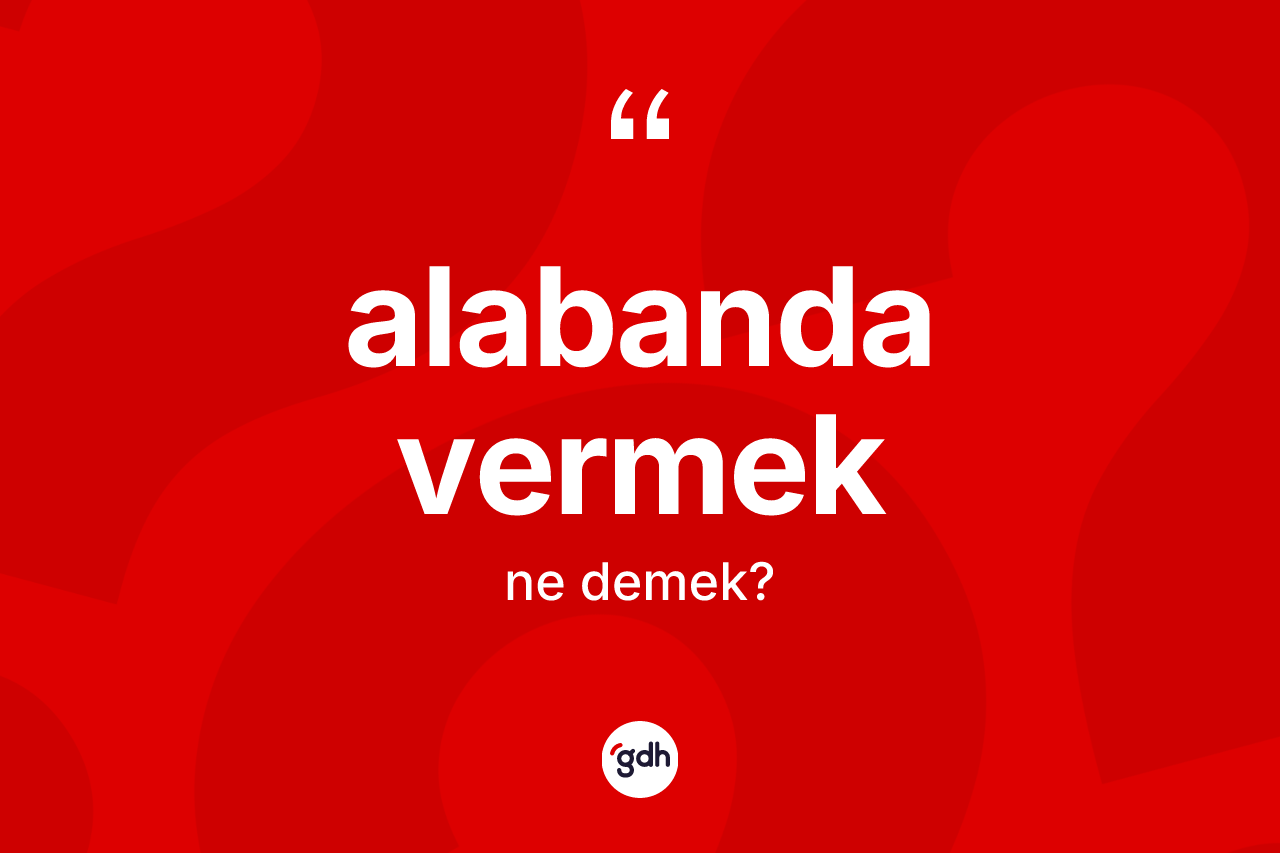 Alabanda vermek ifadesinin tanımı nedir? Alabanda vermek ifadesinin TDK'ya göre açıklaması nedir?