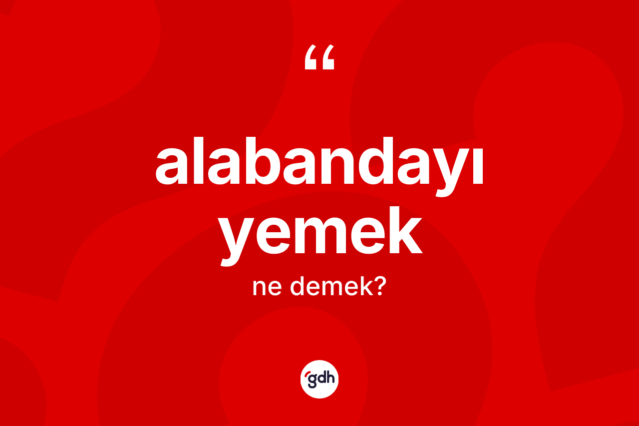 Alabandayı yemek ifadesinin tanımı nedir?