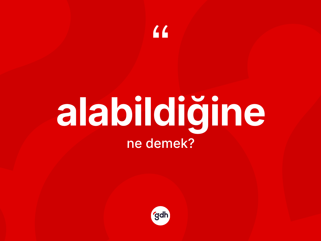 Alabildiğine kelimesinin tanımı nedir? Alabildiğine kelimesinin TDK anlamı nedir?