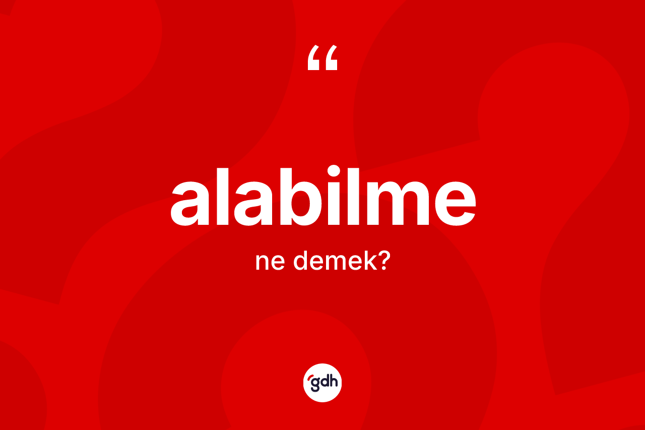 Alabilme ne demek? Alabilme kelimesinin kaç farklı anlamı var?