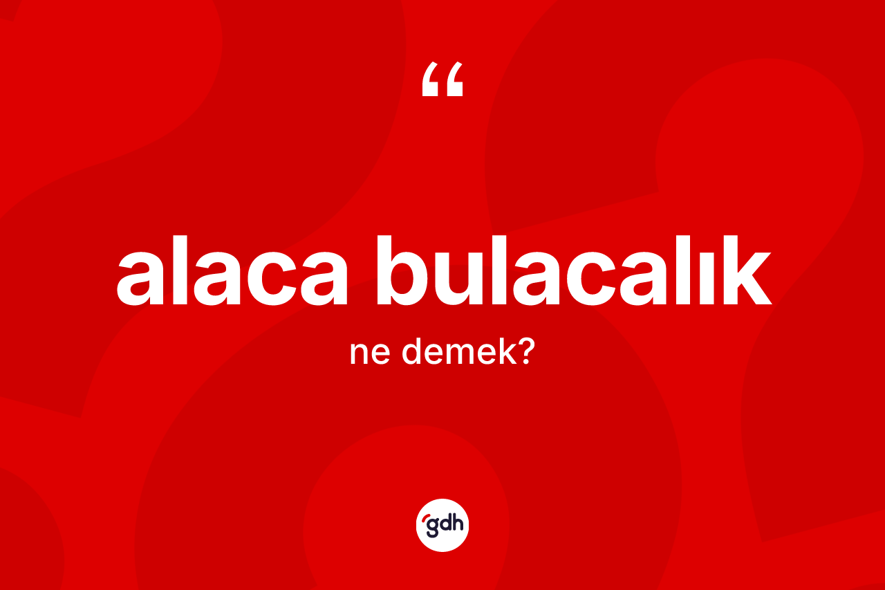 Alaca bulacalık kelimesi ne anlama gelir? Alaca bulacalığın kısaca tanımı nedir?