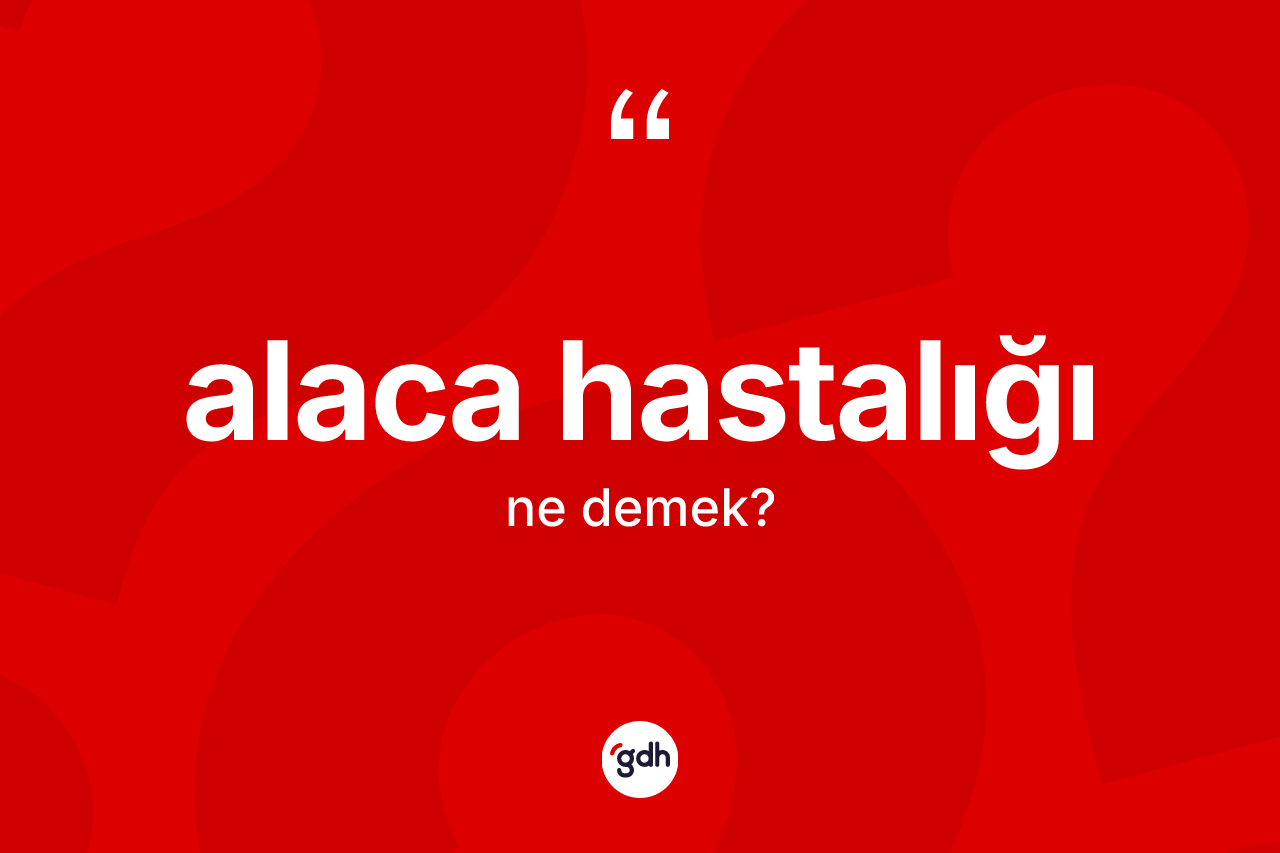 Alaca hastalığı kelimesi ne demek?