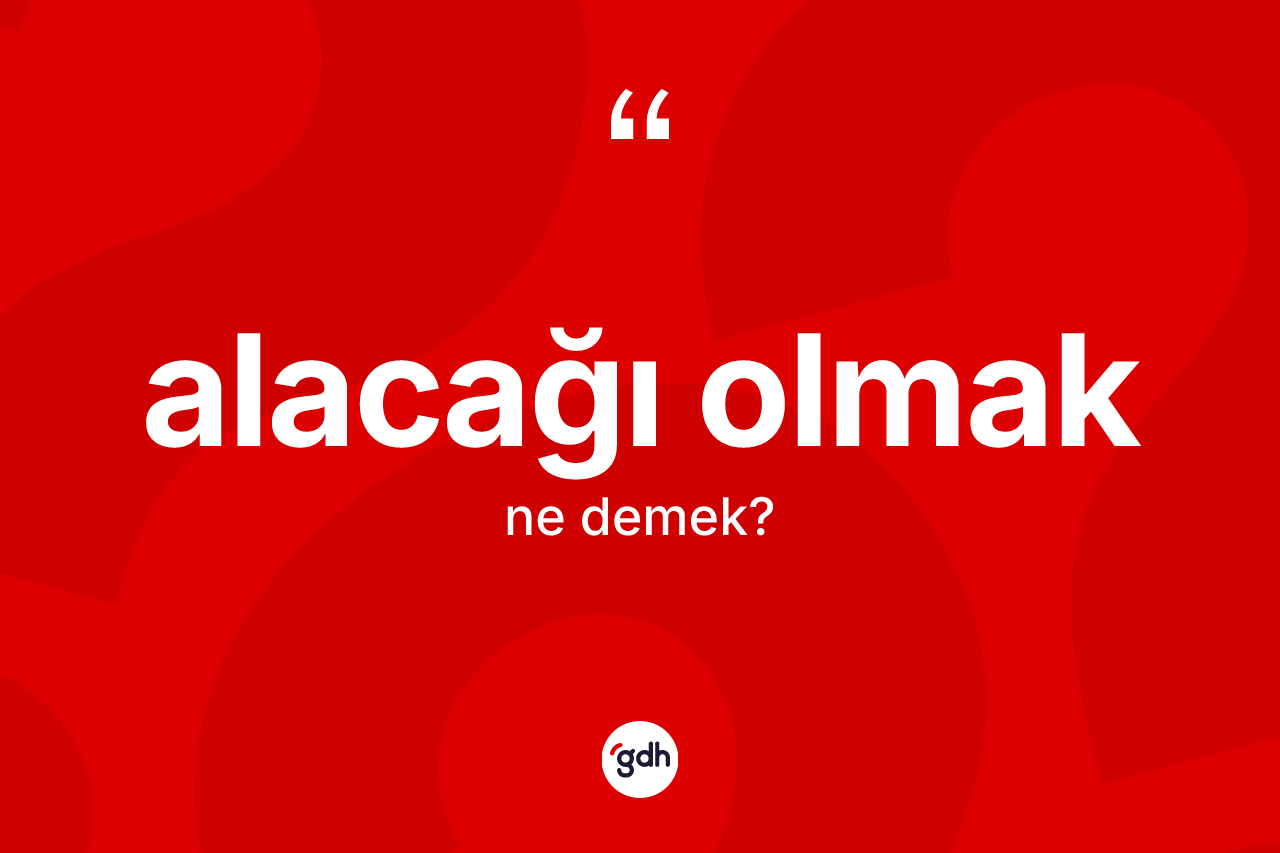 Alacağı olmak ifadesinin sözlükteki anlamı nedir? Alacağı olmak ifadesi hangi durumlarda kullanılır