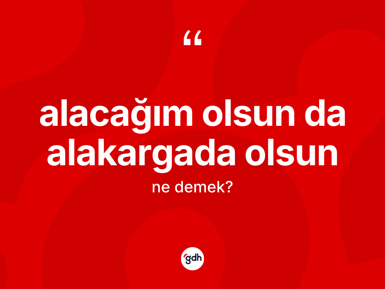 Alacağım olsun da alakargada olsun ifadesinin kısaca anlamı nedir? Alacağım olsun da alakargada olsun ifadesinin TDK'ya göre açıklaması nedir?