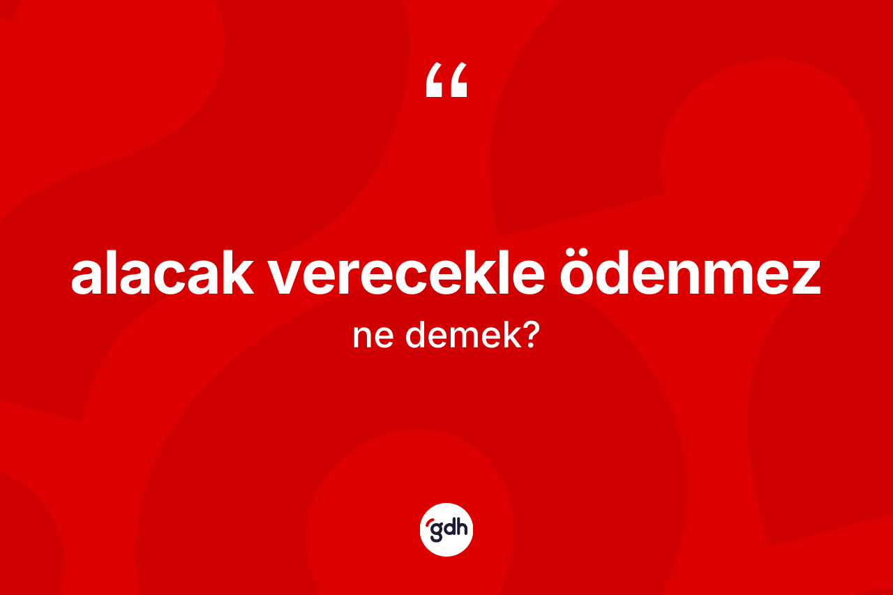 Alacak verecekle ödenmez ifadesinin anlamı nedir?
